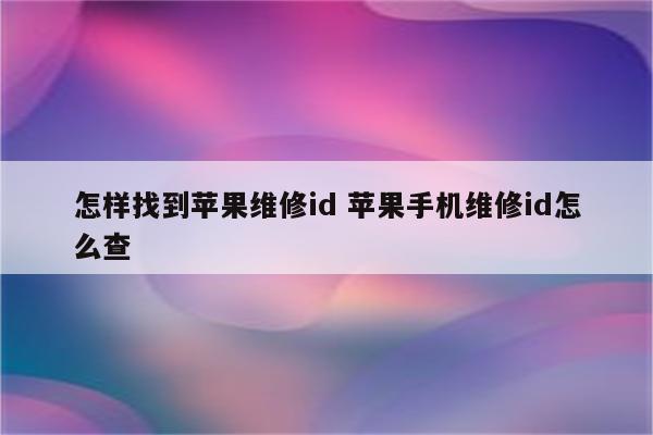 怎样找到苹果维修id 苹果手机维修id怎么查