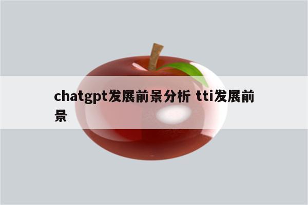 chatgpt发展前景分析 tti发展前景