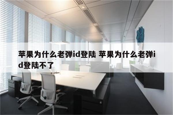苹果为什么老弹id登陆 苹果为什么老弹id登陆不了