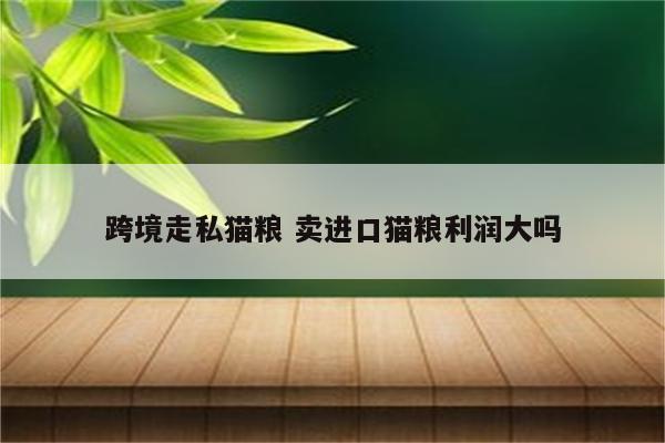 跨境走私猫粮 卖进口猫粮利润大吗