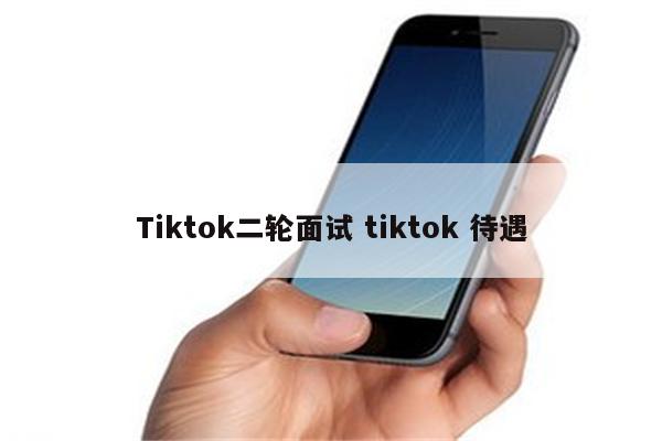 Tiktok二轮面试 tiktok 待遇