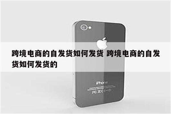 跨境电商的自发货如何发货 跨境电商的自发货如何发货的