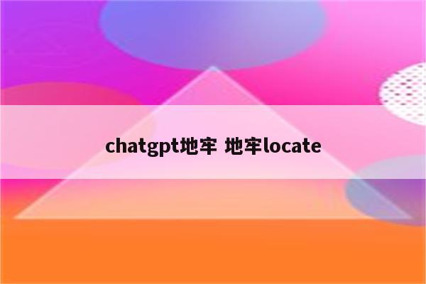 chatgpt地牢 地牢locate