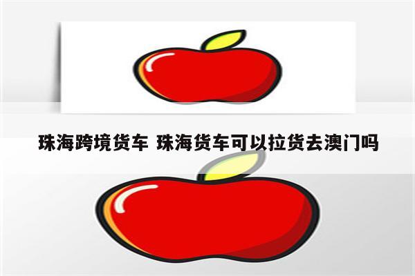 珠海跨境货车 珠海货车可以拉货去澳门吗