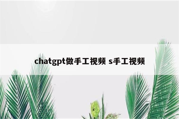 chatgpt做手工视频 s手工视频