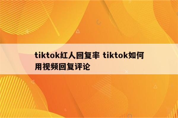 tiktok红人回复率 tiktok如何用视频回复评论