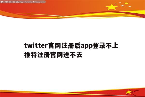 twitter官网注册后app登录不上 推特注册官网进不去