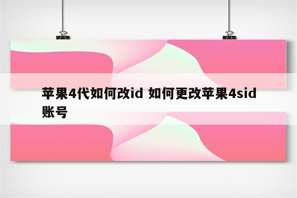 苹果4代如何改id 如何更改苹果4sid账号