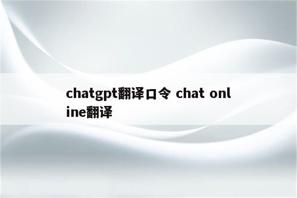 chatgpt翻译口令 chat online翻译