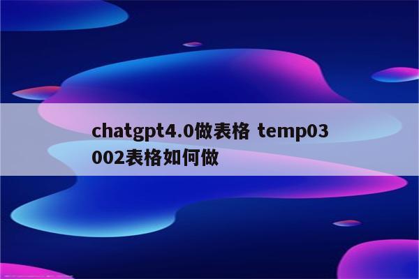 chatgpt4.0做表格 temp03002表格如何做