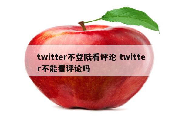 twitter不登陆看评论 twitter不能看评论吗