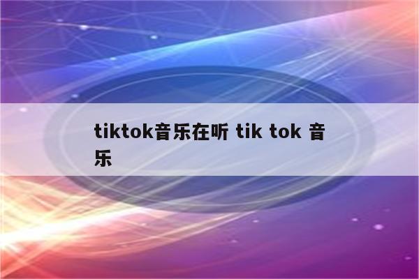tiktok音乐在听 tik tok 音乐