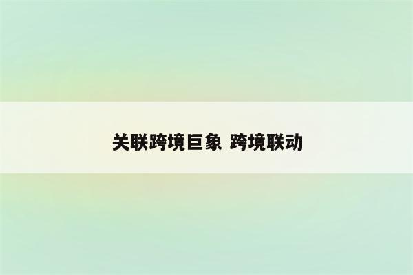 关联跨境巨象 跨境联动