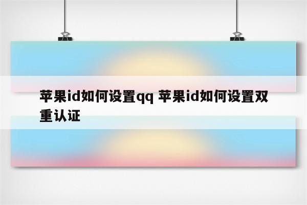 苹果id如何设置qq 苹果id如何设置双重认证