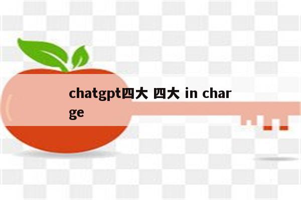 chatgpt四大 四大 in charge
