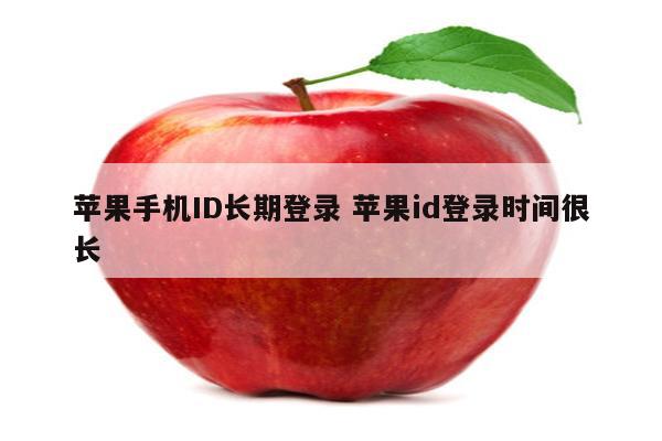 苹果手机ID长期登录 苹果id登录时间很长