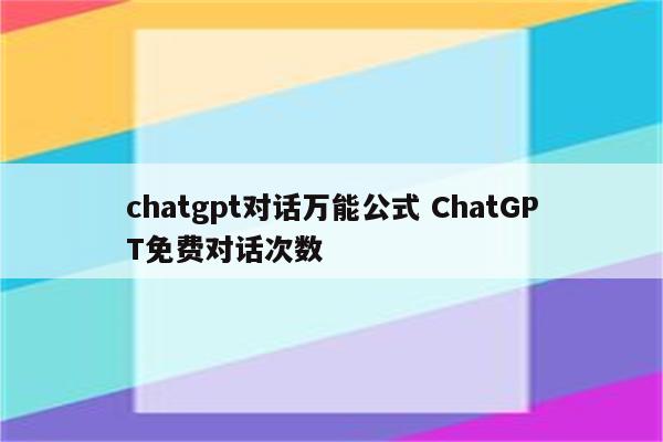chatgpt对话万能公式 ChatGPT免费对话次数