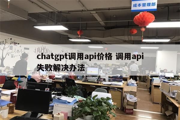 chatgpt调用api价格 调用api失败解决办法
