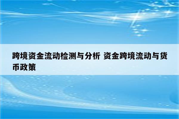 跨境资金流动检测与分析 资金跨境流动与货币政策