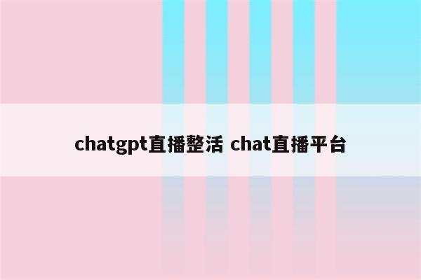 chatgpt直播整活 chat直播平台