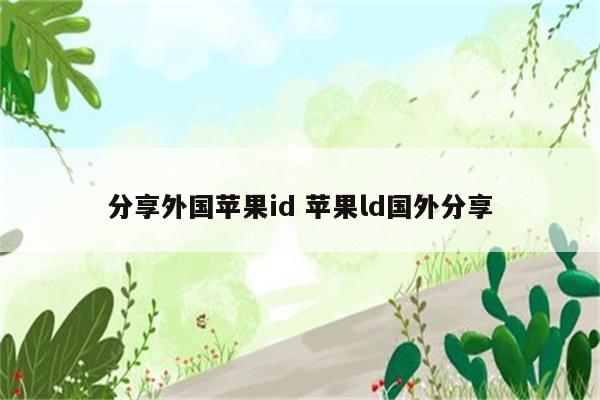 分享外国苹果id 苹果ld国外分享