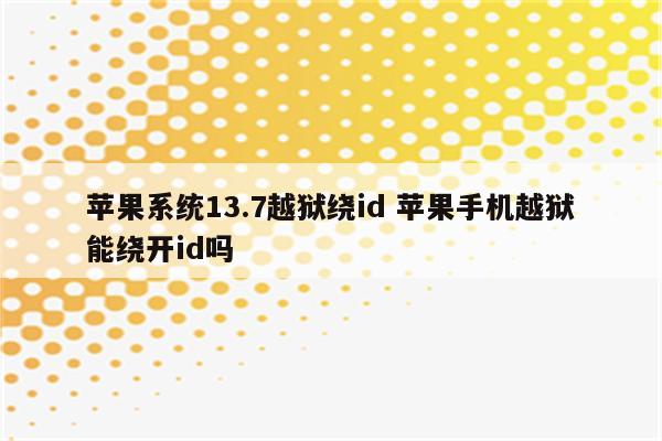 苹果系统13.7越狱绕id 苹果手机越狱能绕开id吗