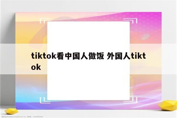 tiktok看中国人做饭 外国人tiktok