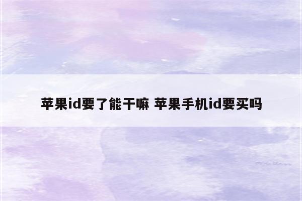 苹果id要了能干嘛 苹果手机id要买吗