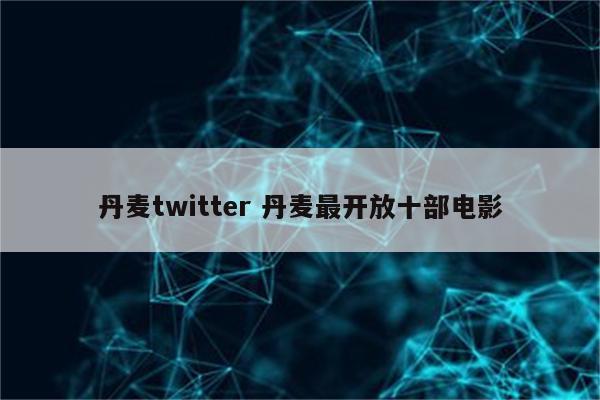 丹麦twitter 丹麦最开放十部电影