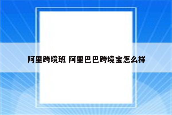 阿里跨境班 阿里巴巴跨境宝怎么样