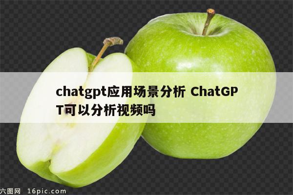 chatgpt应用场景分析 ChatGPT可以分析视频吗
