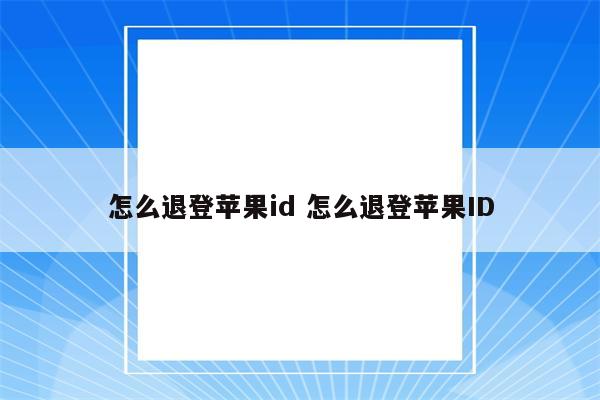 怎么退登苹果id 怎么退登苹果ID