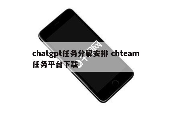 chatgpt任务分解安排 chteam任务平台下载