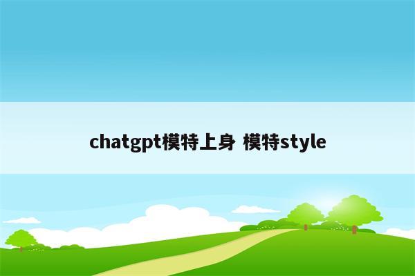 chatgpt模特上身 模特style