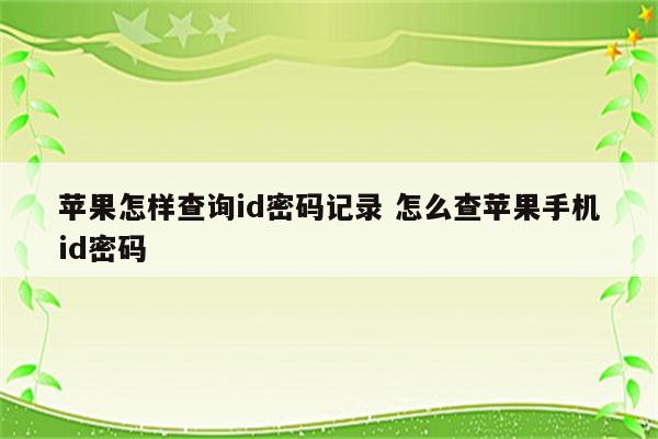 苹果怎样查询id密码记录 怎么查苹果手机id密码