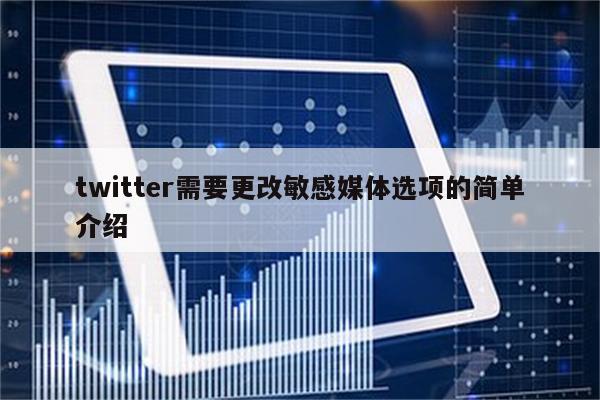 twitter需要更改敏感媒体选项的简单介绍