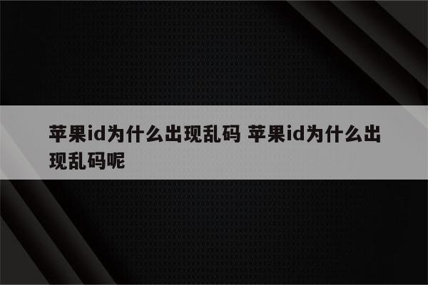 苹果id为什么出现乱码 苹果id为什么出现乱码呢
