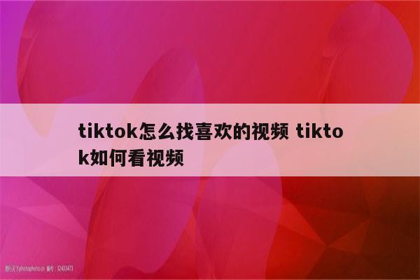 tiktok怎么找喜欢的视频 tiktok如何看视频