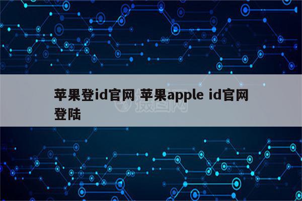 苹果登id官网 苹果apple id官网登陆
