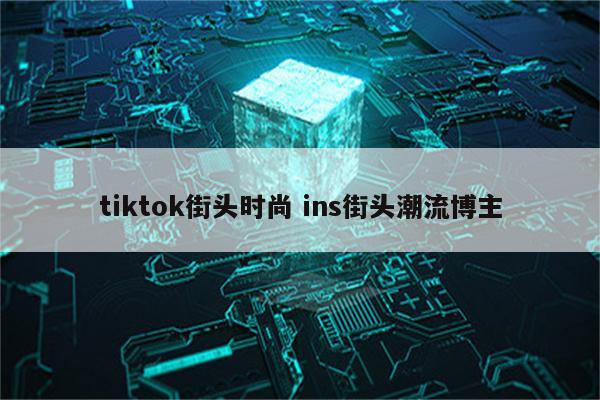 tiktok街头时尚 ins街头潮流博主