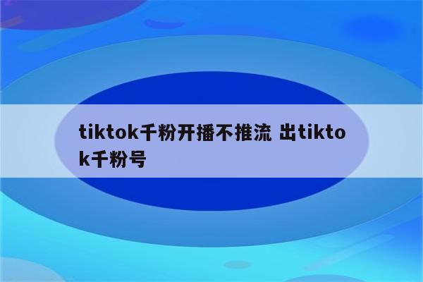 tiktok千粉开播不推流 出tiktok千粉号