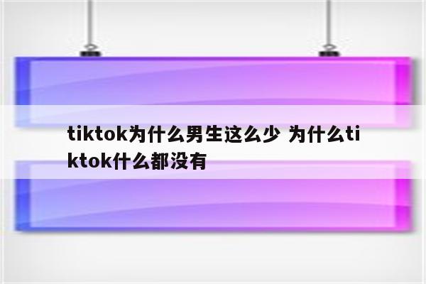 tiktok为什么男生这么少 为什么tiktok什么都没有