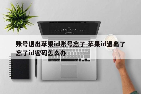 账号退出苹果id账号忘了 苹果id退出了忘了id密码怎么办