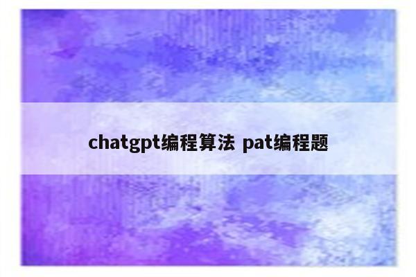 chatgpt编程算法 pat编程题