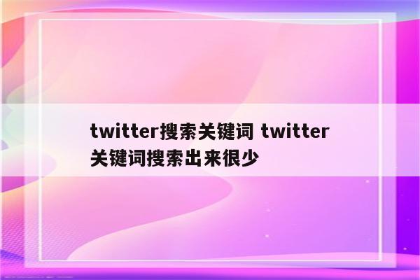 twitter搜索关键词 twitter关键词搜索出来很少