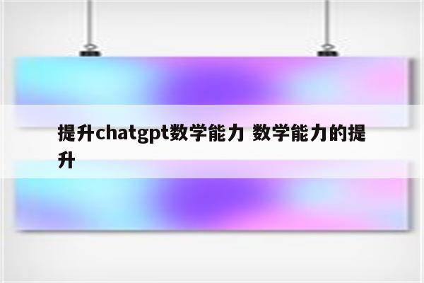 提升chatgpt数学能力 数学能力的提升