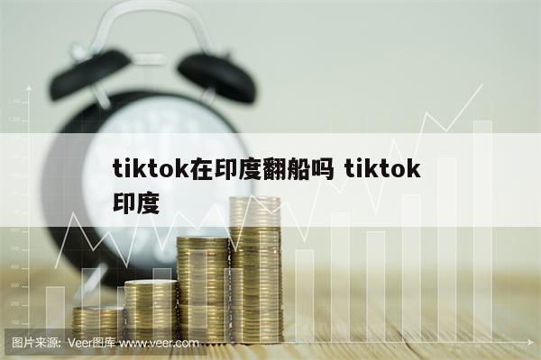 tiktok在印度翻船吗 tiktok 印度