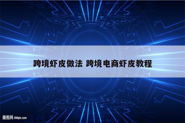 跨境虾皮做法 跨境电商虾皮教程