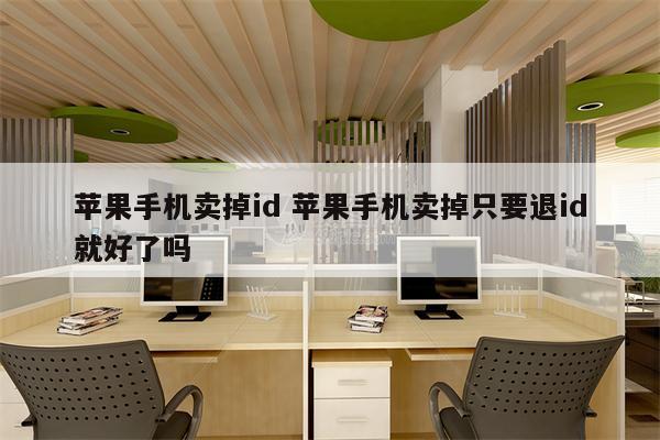 苹果手机卖掉id 苹果手机卖掉只要退id就好了吗