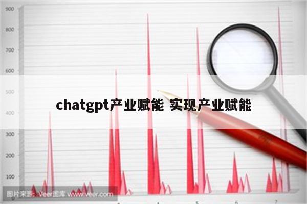 chatgpt产业赋能 实现产业赋能